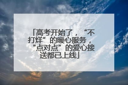 高考开始了，“不打烊”的暖心服务，“点对点”的爱心接送都已上线