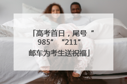 高考首日，尾号“985”“211”邮车为考生送祝福