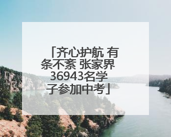 齐心护航 有条不紊 张家界36943名学子参加中考