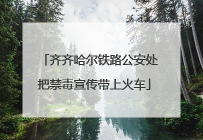 齐齐哈尔铁路公安处把禁毒宣传带上火车