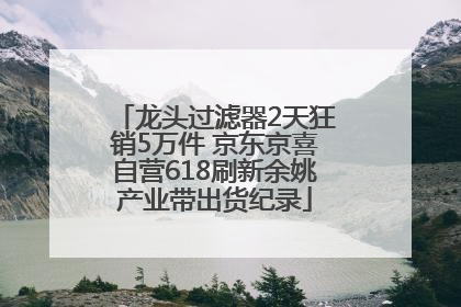龙头过滤器2天狂销5万件 京东京喜自营618刷新余姚产业带出货纪录