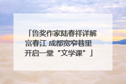 鲁奖作家陆春祥详解富春江 成都宽窄巷里开启一堂“文学课”