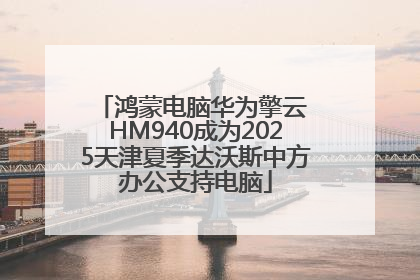鸿蒙电脑华为擎云 HM940成为2025天津夏季达沃斯中方办公支持电脑