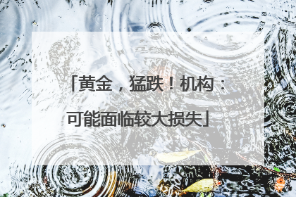 黄金，猛跌！机构：可能面临较大损失