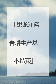 黑龙江省春耕生产基本结束