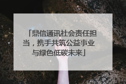 鼎信通讯社会责任担当，携手共筑公益事业与绿色低碳未来