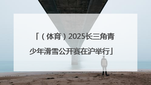 （体育）2025长三角青少年滑雪公开赛在沪举行