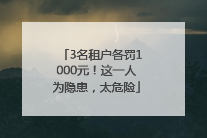 3名租户各罚1000元！这一人为隐患，太危险