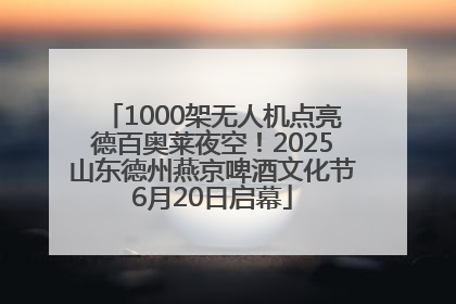 1000架无人机点亮德百奥莱夜空！2025山东德州燕京啤酒文化节6月20日启幕