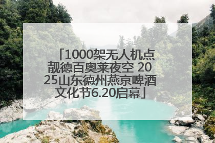 1000架无人机点靓德百奥莱夜空 2025山东德州燕京啤酒文化节6.20启幕