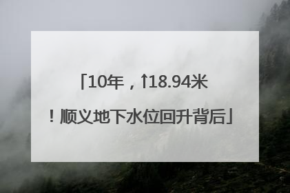 10年，↑18.94米！顺义地下水位回升背后