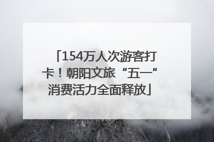 154万人次游客打卡！朝阳文旅“五一”消费活力全面释放