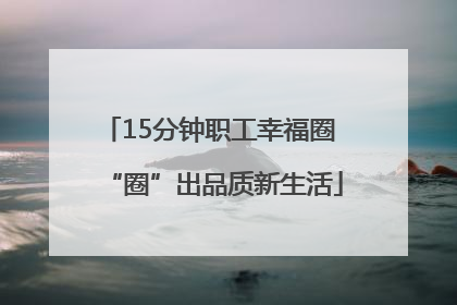 15分钟职工幸福圈 “圈”出品质新生活