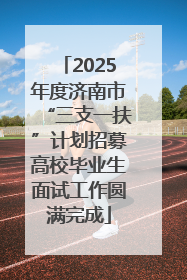2025年度济南市“三支一扶”计划招募高校毕业生面试工作圆满完成