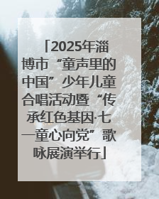 2025年淄博市“童声里的中国”少年儿童合唱活动暨“传承红色基因·七一童心向党”歌咏展演举行