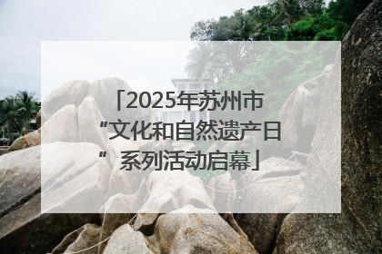 2025年苏州市“文化和自然遗产日”系列活动启幕