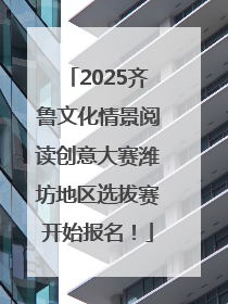 2025齐鲁文化情景阅读创意大赛潍坊地区选拔赛开始报名！