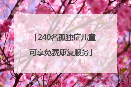 240名孤独症儿童可享免费康复服务
