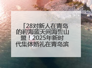 28对新人在青岛的碧海蓝天间海誓山盟！2025年新时代集体婚礼在青岛滨海国际中心文明实践广场举行