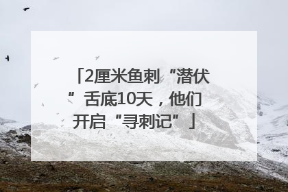 2厘米鱼刺“潜伏”舌底10天，他们开启“寻刺记”