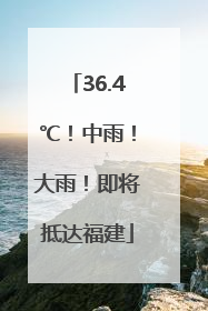 36.4℃！中雨！大雨！即将抵达福建