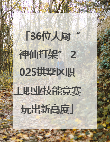 36位大厨“神仙打架” 2025拱墅区职工职业技能竞赛玩出新高度