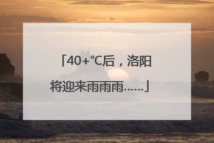 40+℃后，洛阳将迎来雨雨雨……