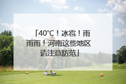 40℃！冰雹！雨雨雨！河南这些地区 请注意防范