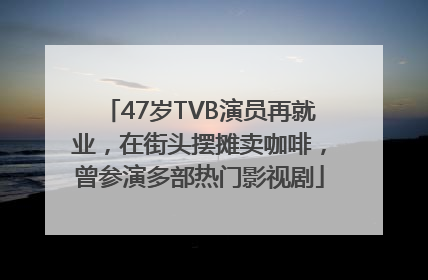 47岁TVB演员再就业，在街头摆摊卖咖啡，曾参演多部热门影视剧