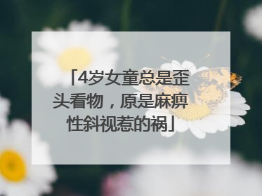 4岁女童总是歪头看物，原是麻痹性斜视惹的祸