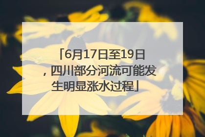 6月17日至19日，四川部分河流可能发生明显涨水过程
