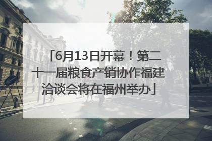 6月13日开幕！第二十一届粮食产销协作福建洽谈会将在福州举办