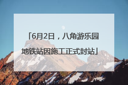 6月2日，八角游乐园地铁站因施工正式封站
