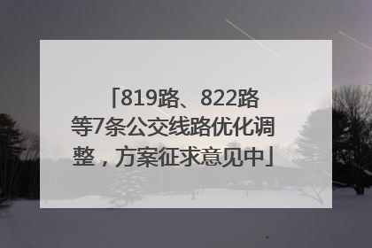 819路、822路等7条公交线路优化调整，方案征求意见中