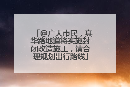 @广大市民，真华路地道将实施封闭改造施工，请合理规划出行路线