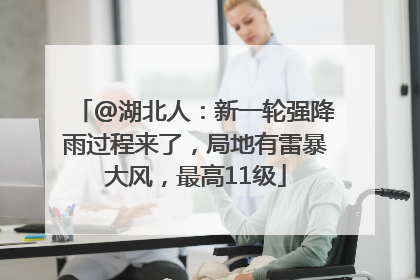 @湖北人：新一轮强降雨过程来了，局地有雷暴大风，最高11级