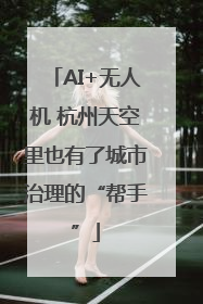 AI+无人机 杭州天空里也有了城市治理的“帮手”