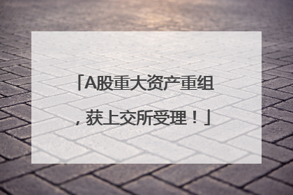 A股重大资产重组，获上交所受理！