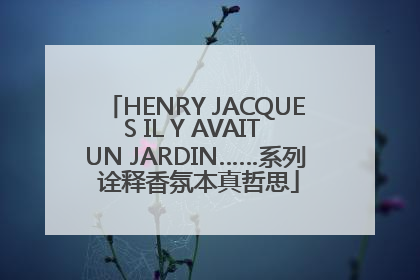 HENRY JACQUES IL Y AVAIT UN JARDIN……系列 诠释香氛本真哲思