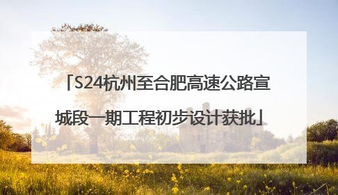 S24杭州至合肥高速公路宣城段一期工程初步设计获批