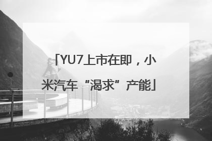 YU7上市在即，小米汽车“渴求”产能